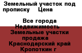 Земельный участок под прописку. › Цена ­ 350 000 - Все города Недвижимость » Земельные участки продажа   . Краснодарский край,Кропоткин г.